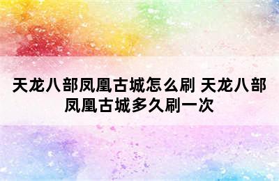 天龙八部凤凰古城怎么刷 天龙八部凤凰古城多久刷一次